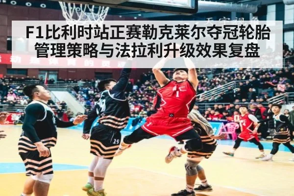 F1比利时站正赛勒克莱尔夺冠轮胎管理策略与法拉利升级效果复盘