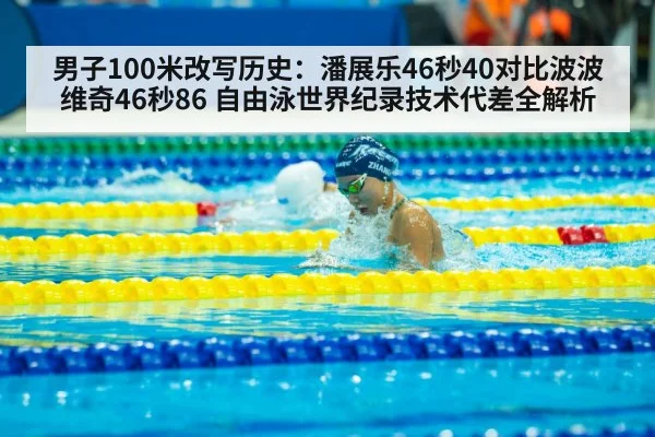 男子100米改写历史：潘展乐46秒40对比波波维奇46秒86 自由泳世界纪录技术代差全解析
