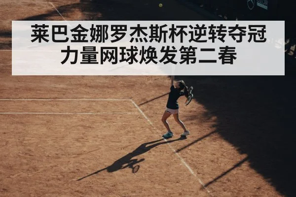 莱巴金娜罗杰斯杯逆转夺冠 力量网球焕发第二春