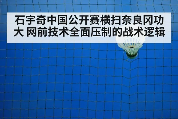 石宇奇中国公开赛横扫奈良冈功大 网前技术全面压制的战术逻辑