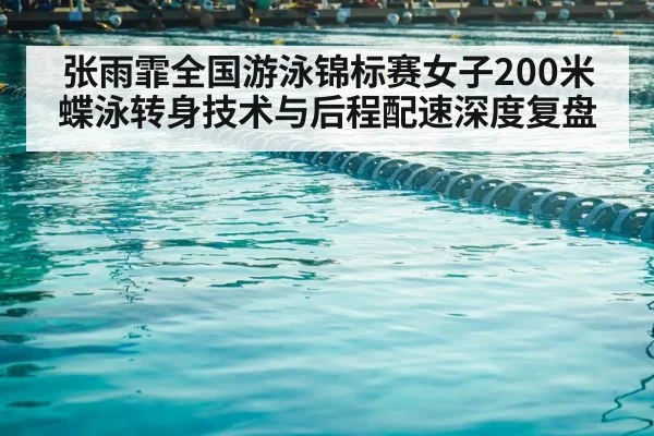 张雨霏全国游泳锦标赛女子200米蝶泳转身技术与后程配速深度复盘