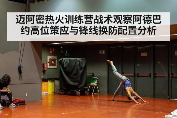 迈阿密热火训练营战术观察阿德巴约高位策应与锋线换防配置分析