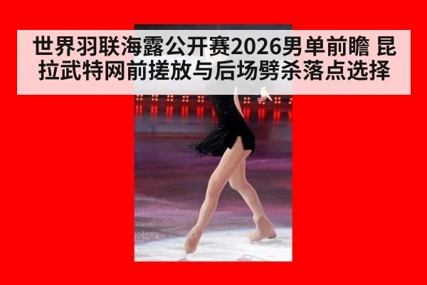 世界羽联海露公开赛2026男单前瞻 昆拉武特网前搓放与后场劈杀落点选择