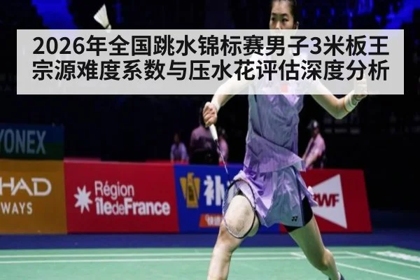 2026年全国跳水锦标赛男子3米板王宗源难度系数与压水花评估深度分析