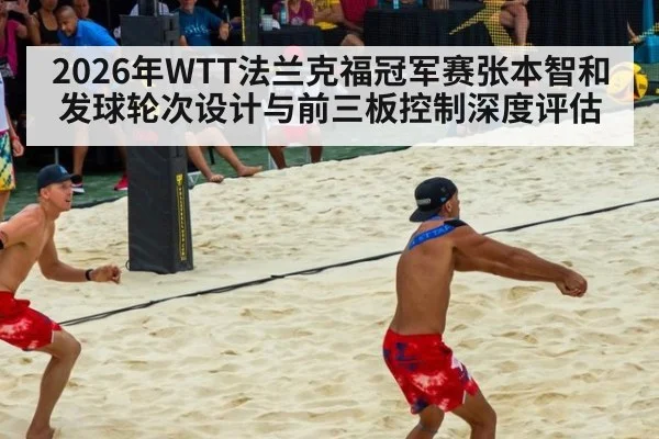 2026年WTT法兰克福冠军赛张本智和发球轮次设计与前三板控制深度评估